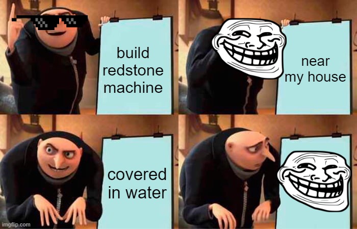 minecraft trooolll | build redstone machine; near my house; covered in water | image tagged in memes,gru's plan | made w/ Imgflip meme maker