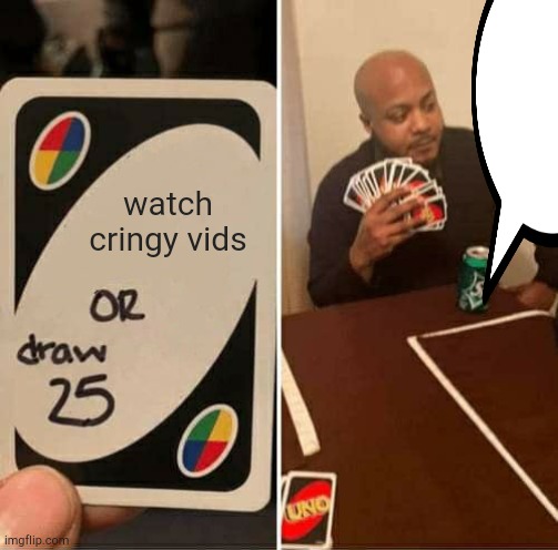 UNO Draw 25 Cards | watch cringy vids | image tagged in memes,uno draw 25 cards | made w/ Imgflip meme maker