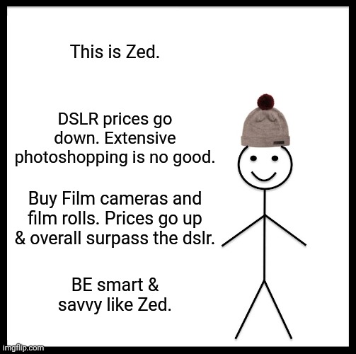 This is Zed | This is Zed. DSLR prices go down. Extensive photoshopping is no good. Buy Film cameras and film rolls. Prices go up & overall surpass the dslr. BE smart & savvy like Zed. | image tagged in memes,cameras,camera,photography,film | made w/ Imgflip meme maker