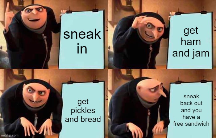 Gru's Plan Meme | sneak in; get ham and jam; get pickles and bread; sneak back out and you have a free sandwich | image tagged in memes,gru's plan | made w/ Imgflip meme maker