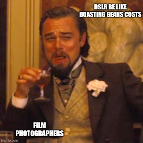 Film photographers | DSLR BE LIKE BOASTING GEARS COSTS; FILM PHOTOGRAPHERS | image tagged in memes,laughing leo,photography,camera,cameras | made w/ Imgflip meme maker