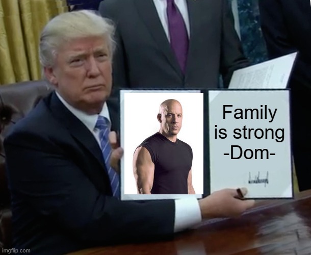 Fa mi ly | Family is strong
-Dom- | image tagged in memes,trump bill signing | made w/ Imgflip meme maker