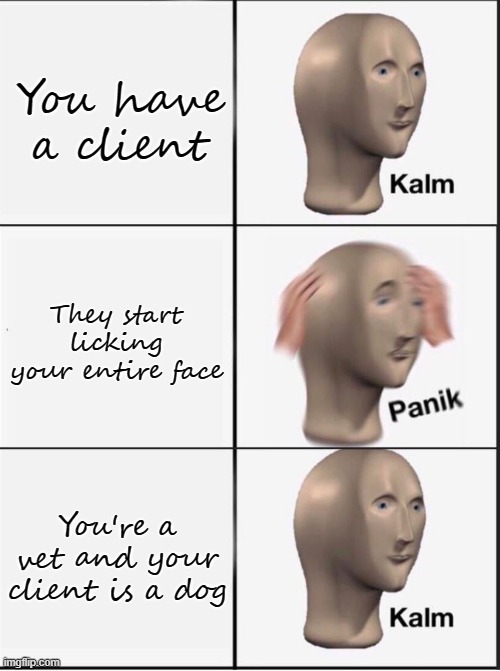 Reverse kalm panik | You have a client; They start licking your entire face; You're a vet and your client is a dog | image tagged in reverse kalm panik | made w/ Imgflip meme maker
