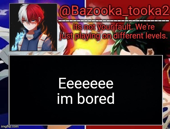 Todoroki temp | Eeeeeee im bored | image tagged in todoroki temp | made w/ Imgflip meme maker