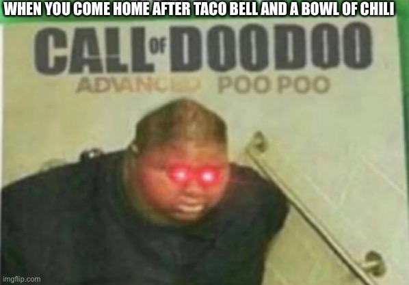 When you come home from taco bell | WHEN YOU COME HOME AFTER TACO BELL AND A BOWL OF CHILI | image tagged in call of doodoo | made w/ Imgflip meme maker