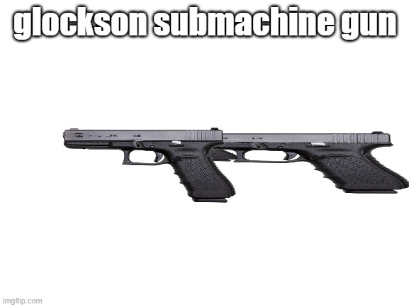 Blank White Template | glockson submachine gun | image tagged in blank white template | made w/ Imgflip meme maker
