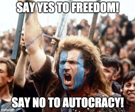 Join ImgflipGovernment if you love freedom! | SAY YES TO FREEDOM! SAY NO TO AUTOCRACY! | image tagged in braveheart,freedom,memes,politics,liberty | made w/ Imgflip meme maker
