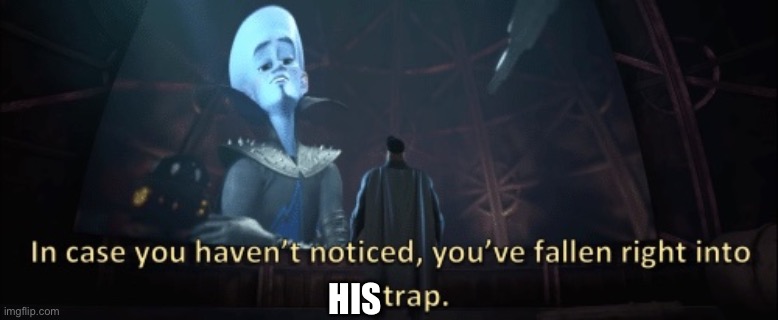 In case you haven’t noticed, you have fallen right into my trap | HIS | image tagged in in case you haven t noticed you have fallen right into my trap | made w/ Imgflip meme maker