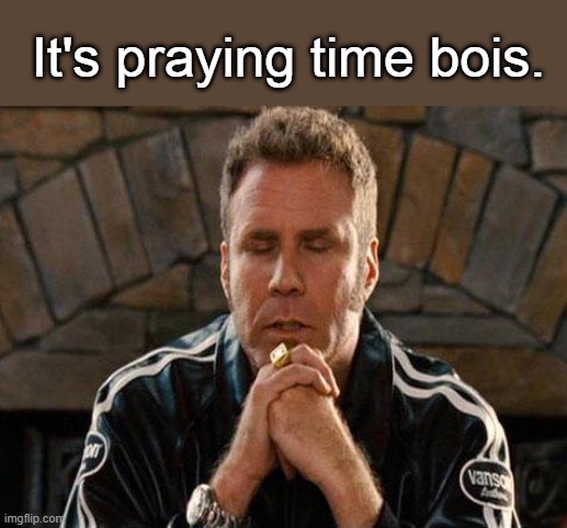 Ricky Bobby Praying | It's praying time bois. | image tagged in ricky bobby praying | made w/ Imgflip meme maker