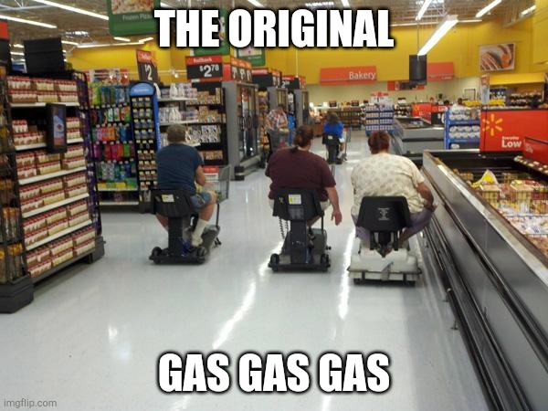 lmao | THE ORIGINAL; GAS GAS GAS | image tagged in walmart racing | made w/ Imgflip meme maker