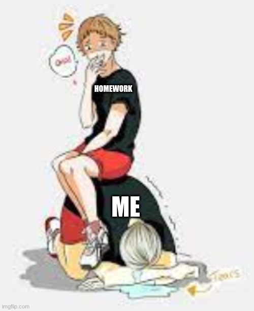 HOMEWORK; ME | image tagged in anime | made w/ Imgflip meme maker