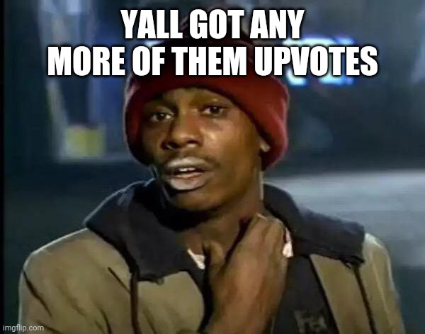 Y'all Got Any More Of That Meme | YALL GOT ANY MORE OF THEM UPVOTES | image tagged in memes,y'all got any more of that | made w/ Imgflip meme maker