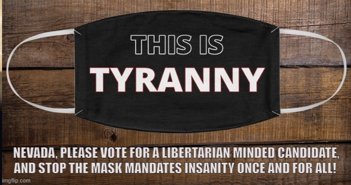 Resist Economic Tyranny, Fight for Liberty! | NEVADA, PLEASE VOTE FOR A LIBERTARIAN MINDED CANDIDATE, AND STOP THE MASK MANDATES INSANITY ONCE AND FOR ALL! | image tagged in nevada,las vegas,mask mandate,covid-19,coronavirus,tyranny | made w/ Imgflip meme maker