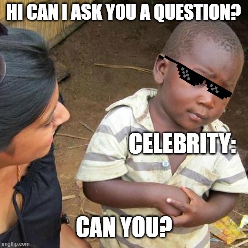 Third World Skeptical Kid Meme | HI CAN I ASK YOU A QUESTION? CELEBRITY:; CAN YOU? | image tagged in memes,third world skeptical kid | made w/ Imgflip meme maker
