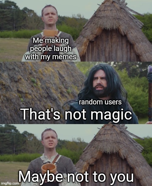 That's not magic | Me making people laugh with my memes; random users | image tagged in that's not magic | made w/ Imgflip meme maker