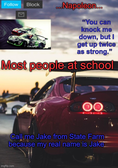 This is true | Most people at school; Call me Jake from State Farm because my real name is Jake | image tagged in napoleon s mk4 announcement template | made w/ Imgflip meme maker