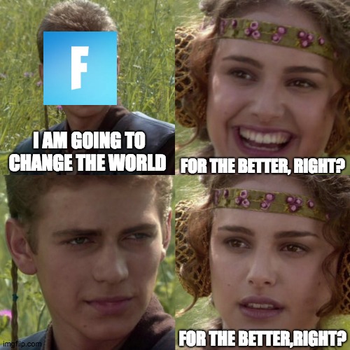 does anyone else actually like fortnite like bruh minecraft do be better tho | FOR THE BETTER, RIGHT? I AM GOING TO CHANGE THE WORLD; FOR THE BETTER,RIGHT? | image tagged in for the better right blank | made w/ Imgflip meme maker