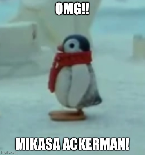 OMG!! MIKASA ACKERMAN! | image tagged in aot,memes,pingu | made w/ Imgflip meme maker