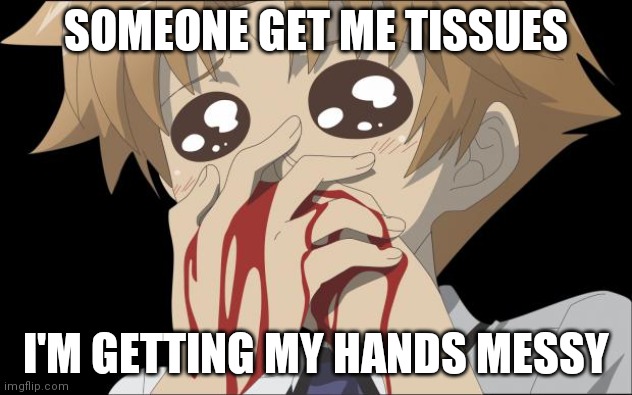 Get this man some tissues, he just got turned on! | SOMEONE GET ME TISSUES; I'M GETTING MY HANDS MESSY | image tagged in nosebleed,anime,help | made w/ Imgflip meme maker