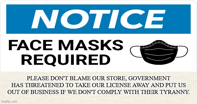 Mom & Pop Shop | PLEASE DON'T BLAME OUR STORE, GOVERNMENT HAS THREATENED TO TAKE OUR LICENSE AWAY AND PUT US OUT OF BUSINESS IF WE DON'T COMPLY WITH THEIR TYRANNY. | image tagged in mask mandate,covid-19,coronavirus,tyranny,coercion,delta variant | made w/ Imgflip meme maker