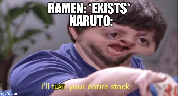 *ramen slurping intensifies* | RAMEN: *EXISTS*; NARUTO:; EAT | image tagged in i'll take your entire stock,ramen,naruto | made w/ Imgflip meme maker