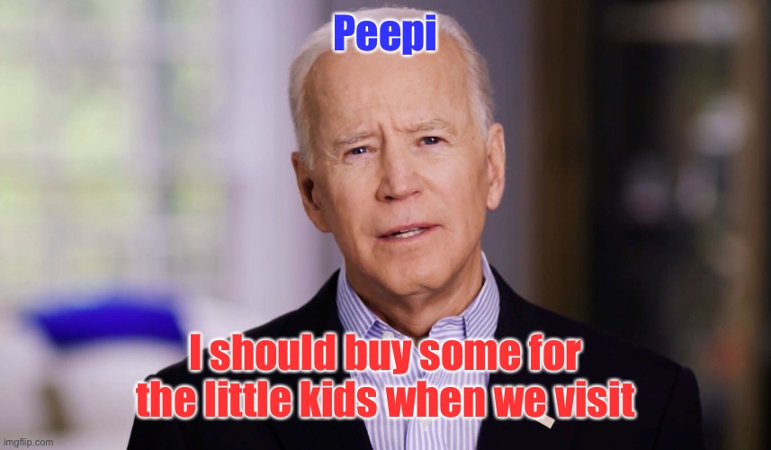 Joe Biden 2020 | Peepi I should buy some for the little kids when we visit | image tagged in joe biden 2020 | made w/ Imgflip meme maker