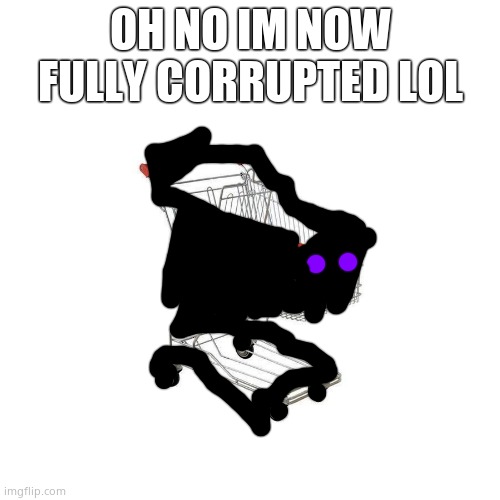 OH NO IM NOW FULLY CORRUPTED LOL | made w/ Imgflip meme maker