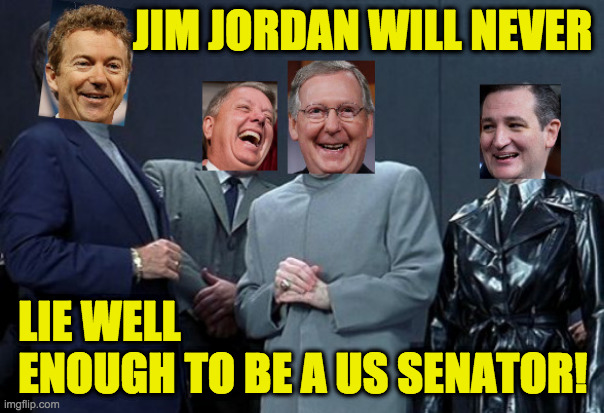 Nobody is irreplaceable, Mike Myers. | JIM JORDAN WILL NEVER; LIE WELL
ENOUGH TO BE A US SENATOR! | image tagged in laughing senators,memes,jim jordan,lying | made w/ Imgflip meme maker