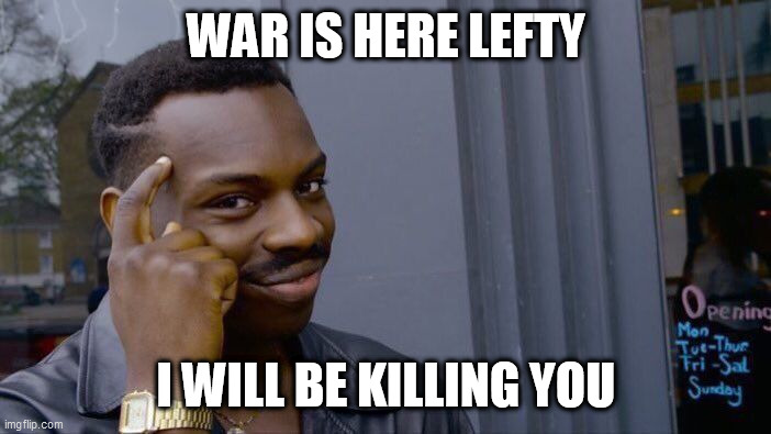 Roll Safe Think About It | WAR IS HERE LEFTY; I WILL BE KILLING YOU | image tagged in memes,roll safe think about it | made w/ Imgflip meme maker