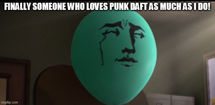 Alan Crying | FINALLY SOMEONE WHO LOVES PUNK DAFT AS MUCH AS I DO! | image tagged in alan crying | made w/ Imgflip meme maker