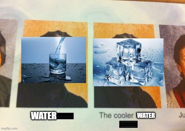 true | WATER; WATER | image tagged in water,the cooler daniel | made w/ Imgflip meme maker