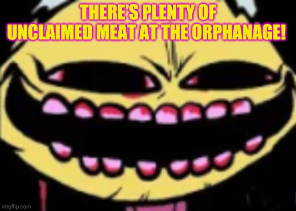 Lenny Lemon Demon | THERE'S PLENTY OF UNCLAIMED MEAT AT THE ORPHANAGE! | image tagged in lenny lemon demon | made w/ Imgflip meme maker