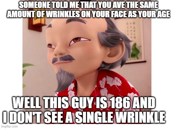 No Wrinkles | SOMEONE TOLD ME THAT YOU AVE THE SAME AMOUNT OF WRINKLES ON YOUR FACE AS YOUR AGE; WELL THIS GUY IS 186 AND I DON'T SEE A SINGLE WRINKLE | image tagged in miraculousladybug | made w/ Imgflip meme maker