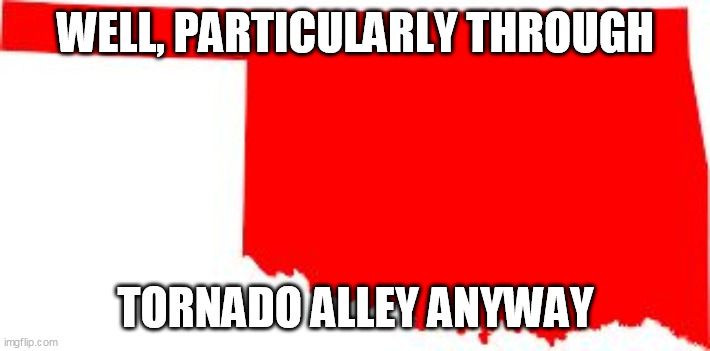 Oklahoma | WELL, PARTICULARLY THROUGH TORNADO ALLEY ANYWAY | image tagged in oklahoma | made w/ Imgflip meme maker