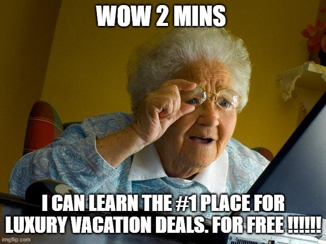 Grandma Finds The Internet | WOW 2 MINS; I CAN LEARN THE #1 PLACE FOR LUXURY VACATION DEALS. FOR FREE !!!!!! | image tagged in memes,grandma finds the internet | made w/ Imgflip meme maker