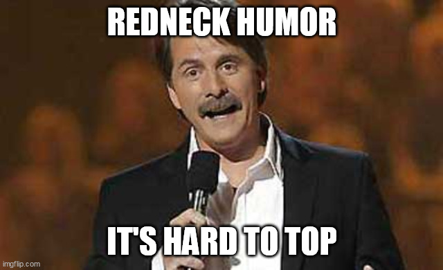 Jeff Foxworthy you might be a redneck | REDNECK HUMOR IT'S HARD TO TOP | image tagged in jeff foxworthy you might be a redneck | made w/ Imgflip meme maker