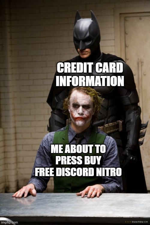 Credit card and the joker | CREDIT CARD INFORMATION; ME ABOUT TO PRESS BUY FREE DISCORD NITRO | image tagged in dark knight interogation | made w/ Imgflip meme maker