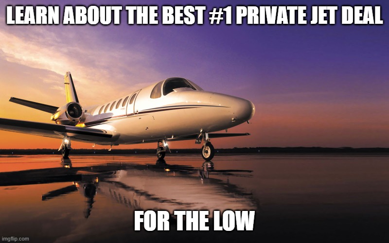 Private jet | LEARN ABOUT THE BEST #1 PRIVATE JET DEAL; FOR THE LOW | image tagged in private jet | made w/ Imgflip meme maker