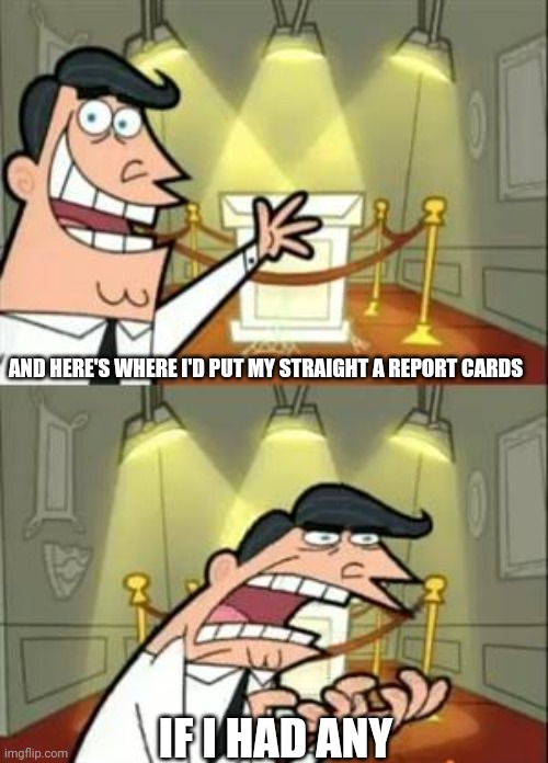 This Is Where I'd Put My Trophy If I Had One | AND HERE'S WHERE I'D PUT MY STRAIGHT A REPORT CARDS; IF I HAD ANY | image tagged in memes,funny,school,ya dont say | made w/ Imgflip meme maker