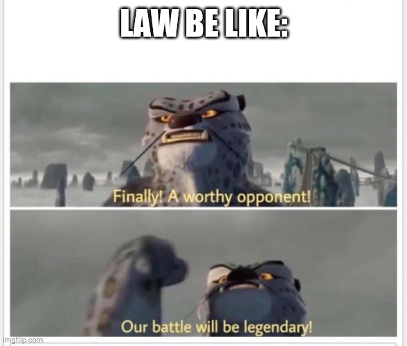 Finally! A worthy opponent! | LAW BE LIKE: | image tagged in finally a worthy opponent | made w/ Imgflip meme maker