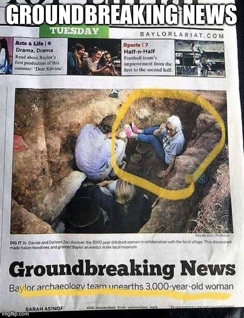 Groundbreaking news | GROUNDBREAKING NEWS | image tagged in archeology,success | made w/ Imgflip meme maker