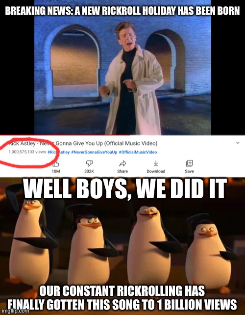 This should be a new rickrolling holiday | BREAKING NEWS: A NEW RICKROLL HOLIDAY HAS BEEN BORN; WELL BOYS, WE DID IT; OUR CONSTANT RICKROLLING HAS FINALLY GOTTEN THIS SONG TO 1 BILLION VIEWS | image tagged in well boys we did it,rickroll,never gonna give you up,1 billion views,youtube,funny | made w/ Imgflip meme maker