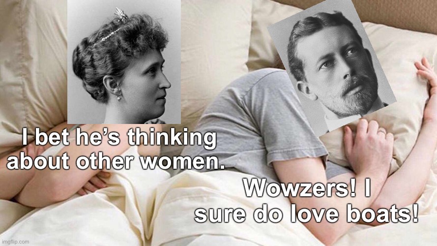 Don’t worry, Prince Henry of Prussia also loves his wife/first cousin. | I bet he’s thinking about other women. Wowzers! I sure do love boats! | image tagged in memes,i bet he's thinking about other women,funny,prussia,germany,history | made w/ Imgflip meme maker