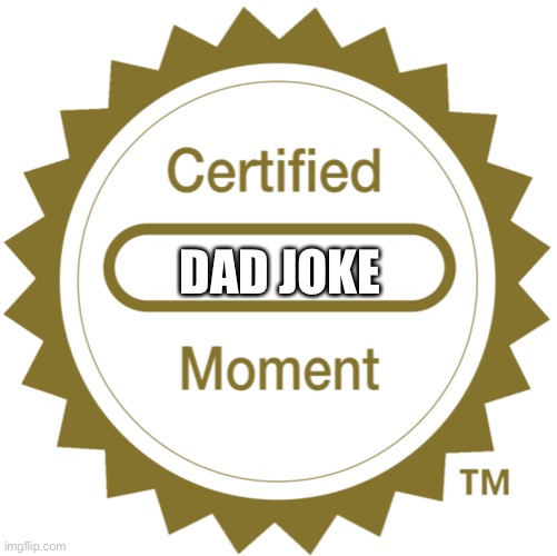 Dad joke | DAD JOKE | image tagged in certified moment | made w/ Imgflip meme maker