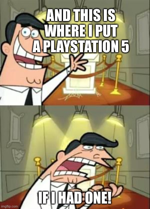 This Is Where I'd Put My Trophy If I Had One Meme | AND THIS IS WHERE I PUT A PLAYSTATION 5; IF I HAD ONE! | image tagged in memes,this is where i'd put my trophy if i had one | made w/ Imgflip meme maker