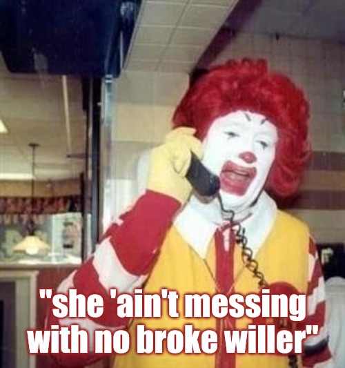 Ronald McDonald Temp | "she 'ain't messing with no broke willer" | image tagged in ronald mcdonald temp | made w/ Imgflip meme maker