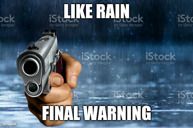 Like Rain. Final Warning. | LIKE RAIN; FINAL WARNING | image tagged in like rain,rain,guns | made w/ Imgflip meme maker