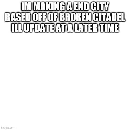 ill make it more end city like | IM MAKING A END CITY BASED OFF OF BROKEN CITADEL ILL UPDATE AT A LATER TIME | image tagged in memes,blank transparent square | made w/ Imgflip meme maker