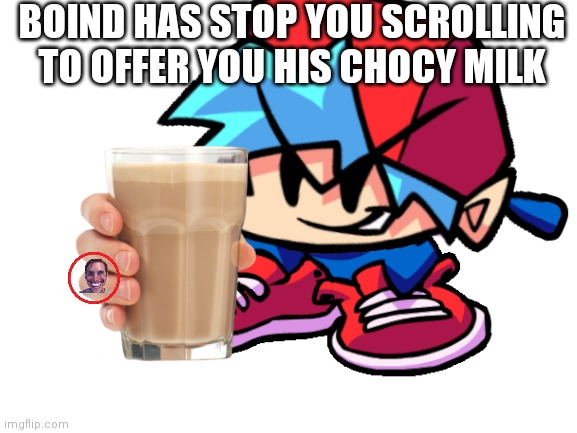 Chocy Milky | BOIND HAS STOP YOU SCROLLING TO OFFER YOU HIS CHOCY MILK | image tagged in e | made w/ Imgflip meme maker
