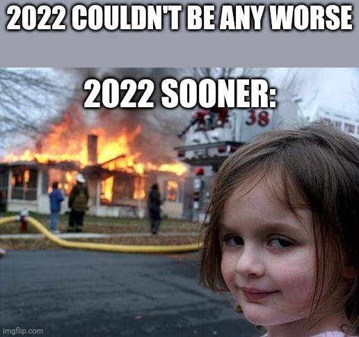 Disaster Girl | 2022 COULDN'T BE ANY WORSE; 2022 SOONER: | image tagged in memes,disaster girl | made w/ Imgflip meme maker